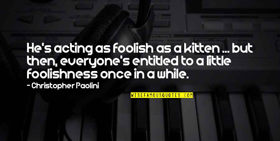 Acting Foolish Quotes By Christopher Paolini: He's acting as foolish as a kitten ...