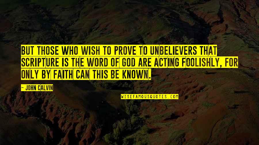 Acting Foolishly Quotes By John Calvin: But those who wish to prove to unbelievers Acting Foolishly Quotes By John Calvin: But those who wish to prove to unbelievers