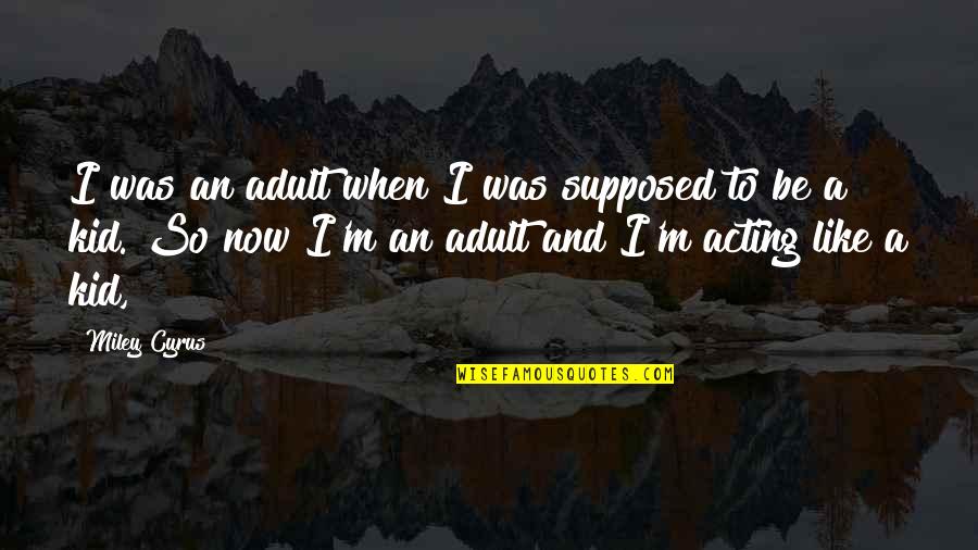 Acting For Kids Quotes By Miley Cyrus: I was an adult when I was supposed