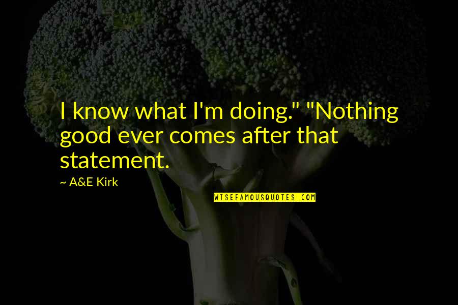 Acting Friends Quotes By A&E Kirk: I know what I'm doing." "Nothing good ever