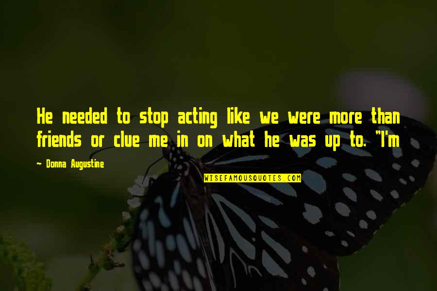 Acting Friends Quotes By Donna Augustine: He needed to stop acting like we were