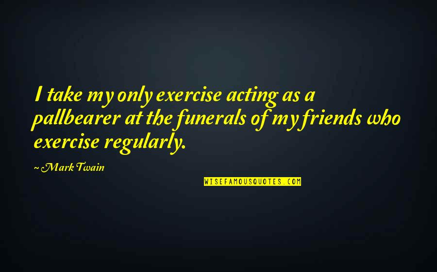 Acting Friends Quotes By Mark Twain: I take my only exercise acting as a