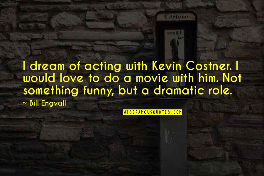 Acting Funny Quotes By Bill Engvall: I dream of acting with Kevin Costner. I