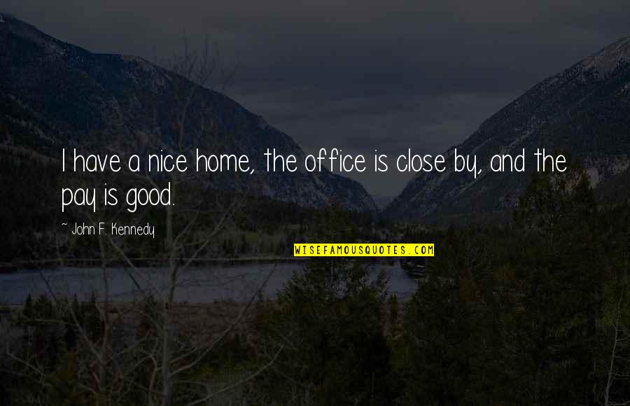 Acting Goofy Quotes By John F. Kennedy: I have a nice home, the office is