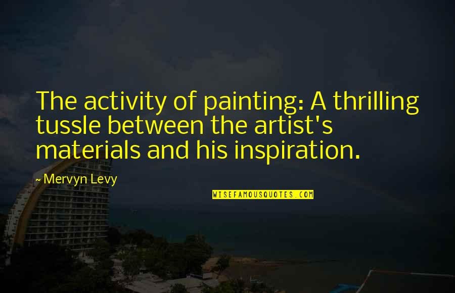 Acting Goofy Quotes By Mervyn Levy: The activity of painting: A thrilling tussle between