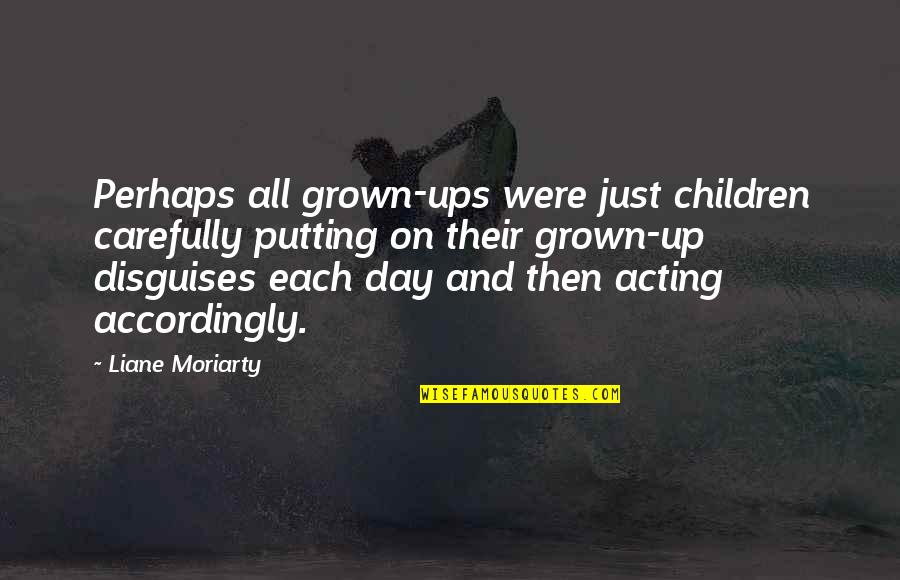 Acting Grown Quotes By Liane Moriarty: Perhaps all grown-ups were just children carefully putting