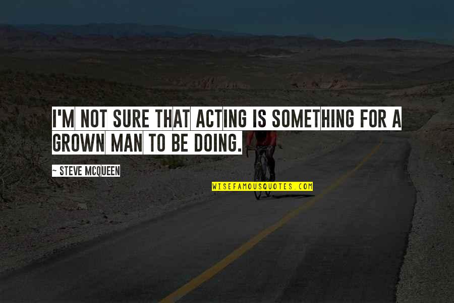 Acting Grown Up Quotes By Steve McQueen: I'm not sure that acting is something for