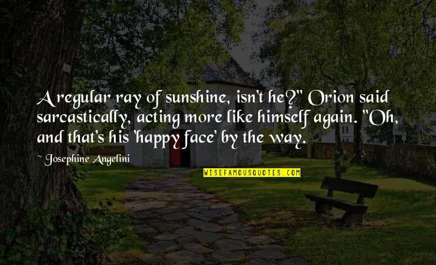 Acting Happy Quotes By Josephine Angelini: A regular ray of sunshine, isn't he?" Orion