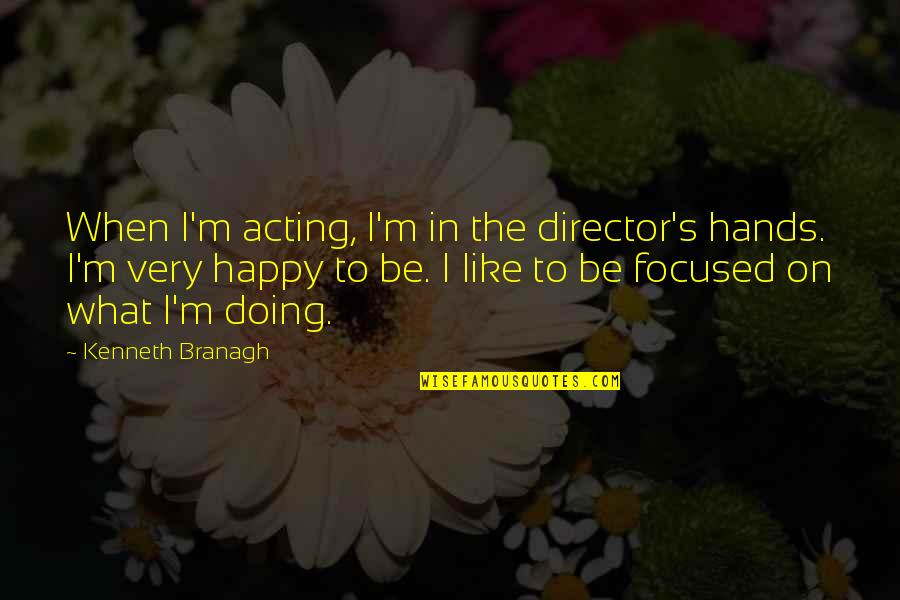 Acting Happy Quotes By Kenneth Branagh: When I'm acting, I'm in the director's hands. Acting Happy Quotes By Kenneth Branagh: When I'm acting, I'm in the director's hands.