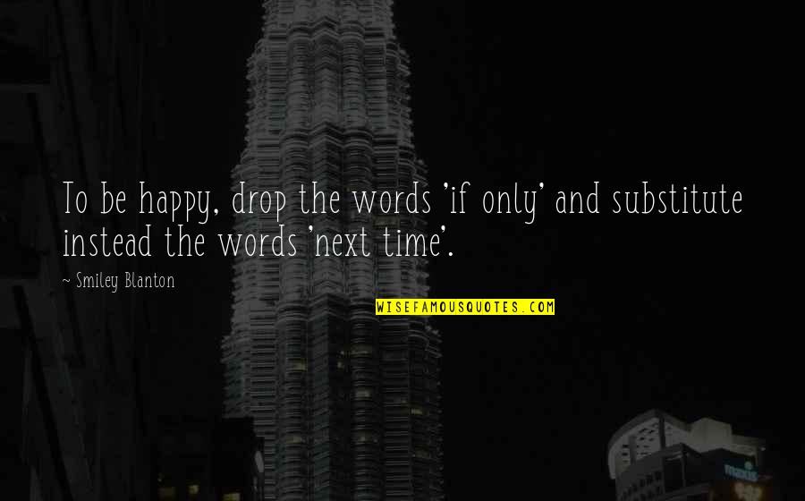 Acting Happy Quotes By Smiley Blanton: To be happy, drop the words 'if only'