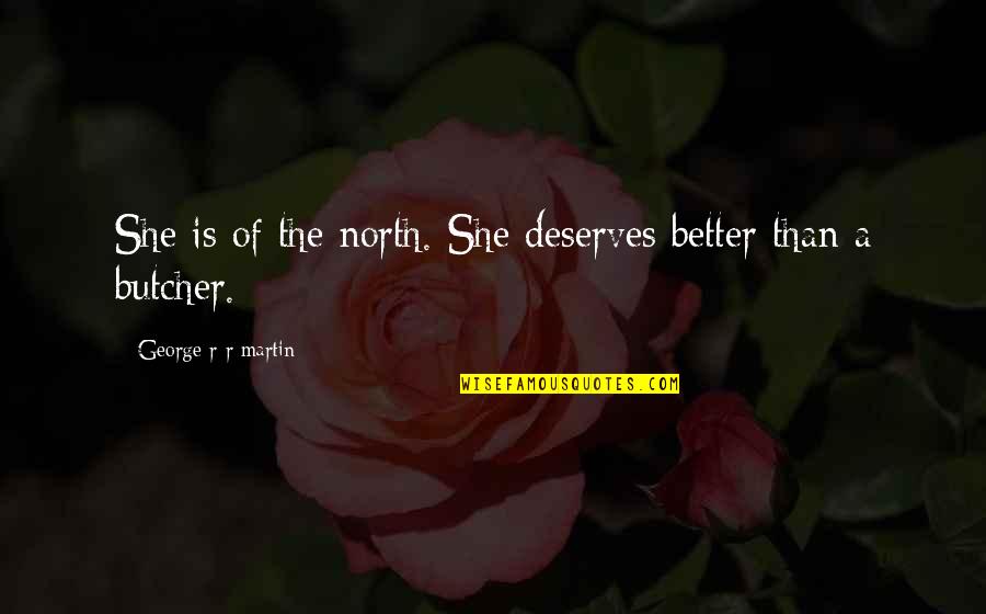 Acting Happy When Your Sad Quotes By George R R Martin: She is of the north. She deserves better