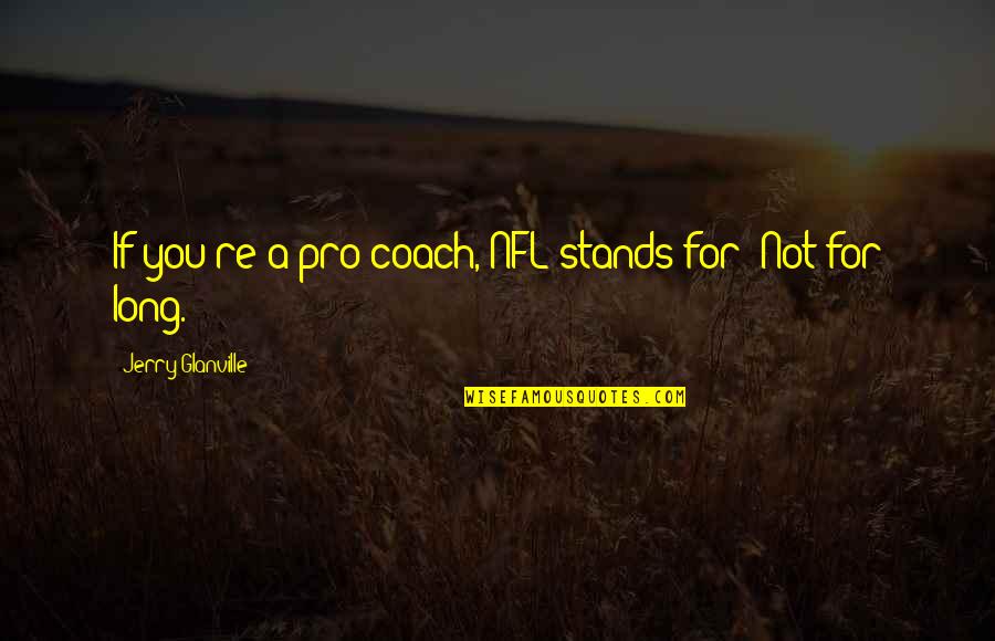 Acting Happy When Your Sad Quotes By Jerry Glanville: If you're a pro coach, NFL stands for