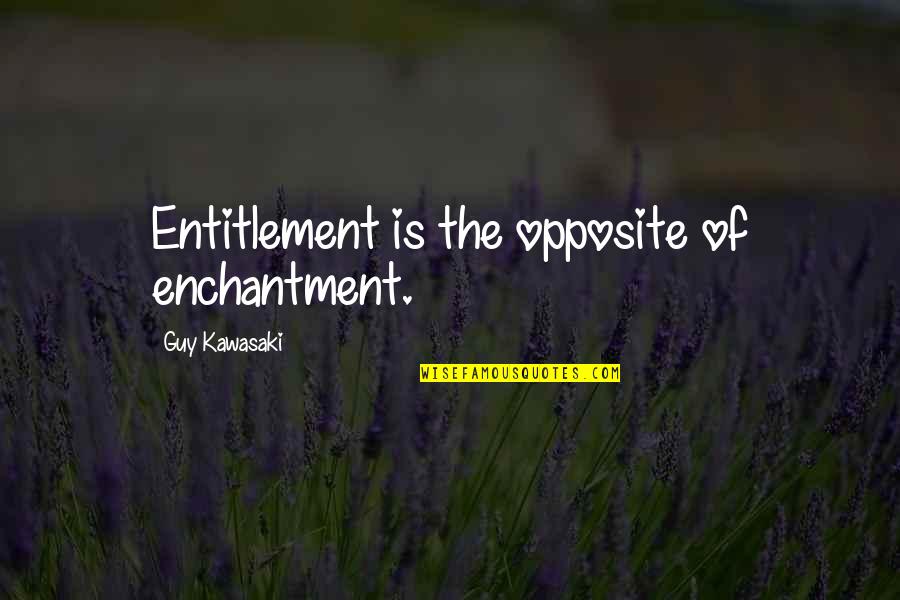 Acting Hard To Get Quotes By Guy Kawasaki: Entitlement is the opposite of enchantment.