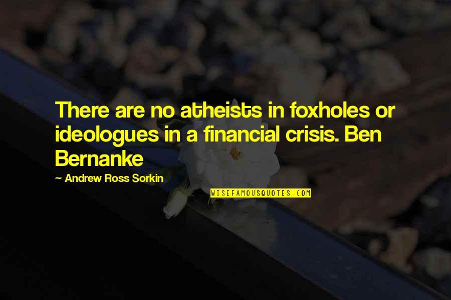 Acting In Haste Quotes By Andrew Ross Sorkin: There are no atheists in foxholes or ideologues
