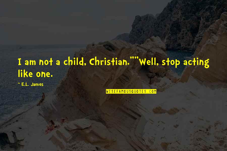 Acting Like A Child Quotes By E.L. James: I am not a child, Christian.""Well, stop acting