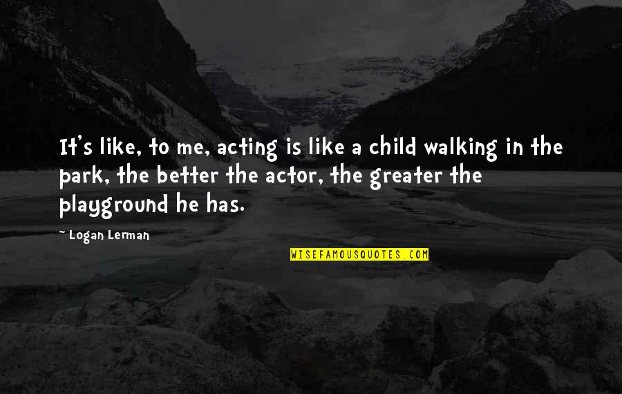 Acting Like A Child Quotes By Logan Lerman: It's like, to me, acting is like a