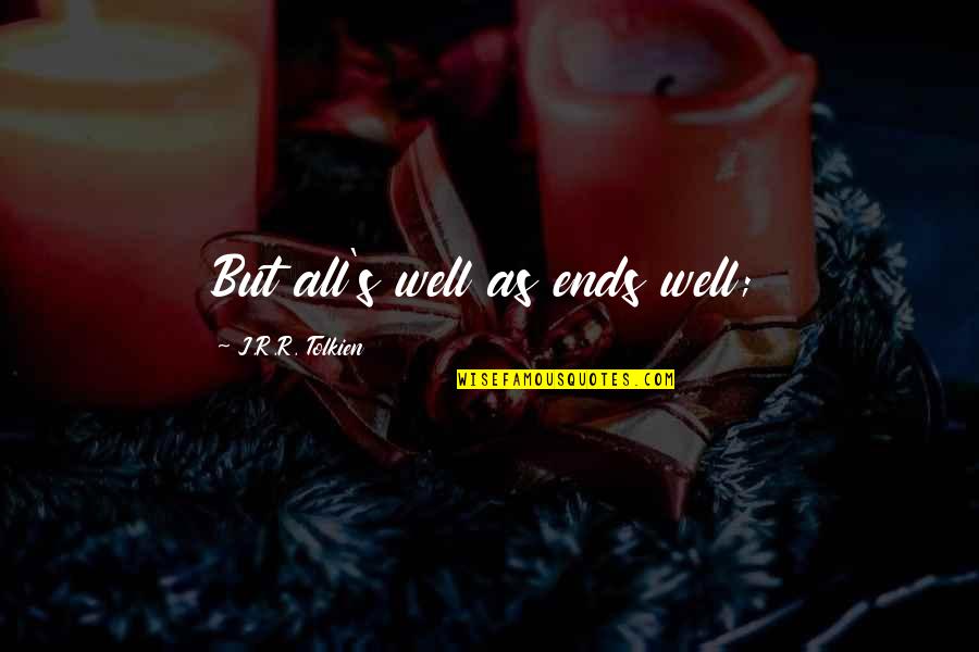 Acting Like A Lady Quotes By J.R.R. Tolkien: But all's well as ends well;