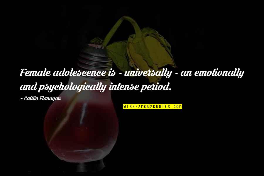 Acting Like A Little Kid Quotes By Caitlin Flanagan: Female adolescence is - universally - an emotionally