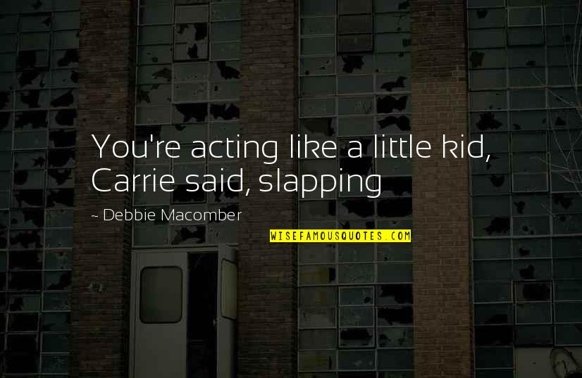 Acting Like A Little Kid Quotes By Debbie Macomber: You're acting like a little kid, Carrie said,