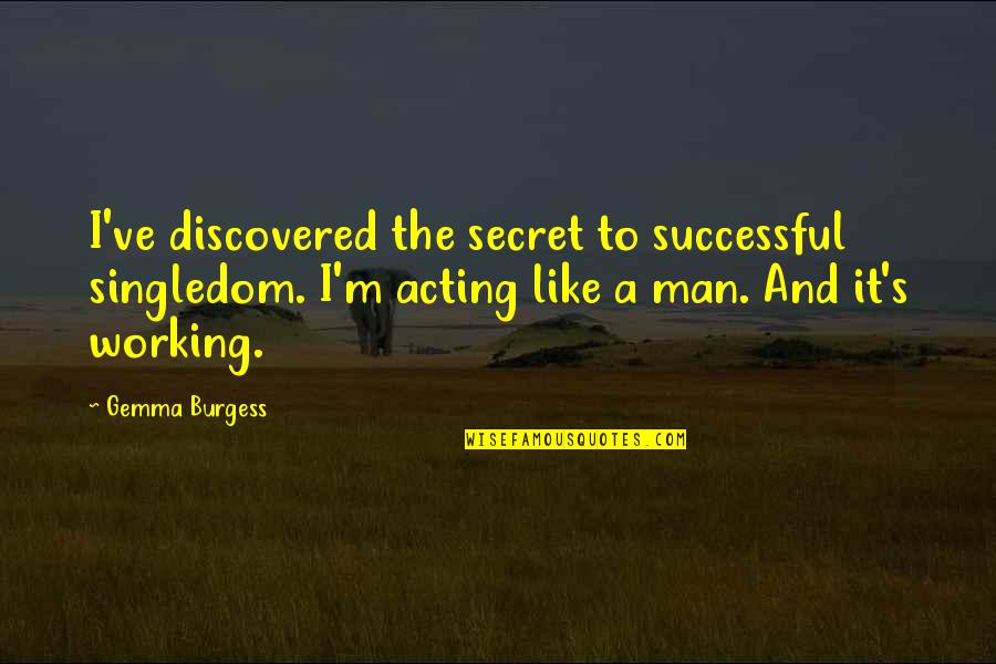 Acting Like A Man Quotes By Gemma Burgess: I've discovered the secret to successful singledom. I'm