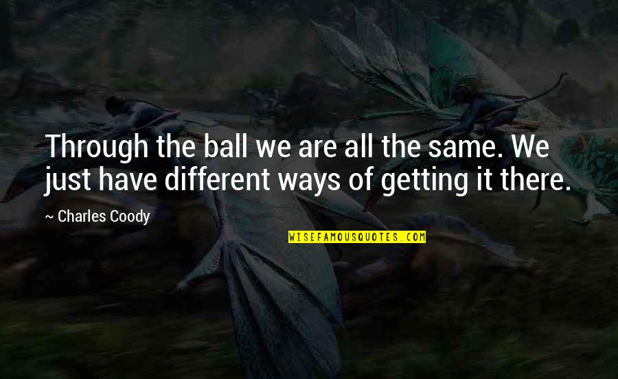 Acting Like Everything Alright Quotes By Charles Coody: Through the ball we are all the same.