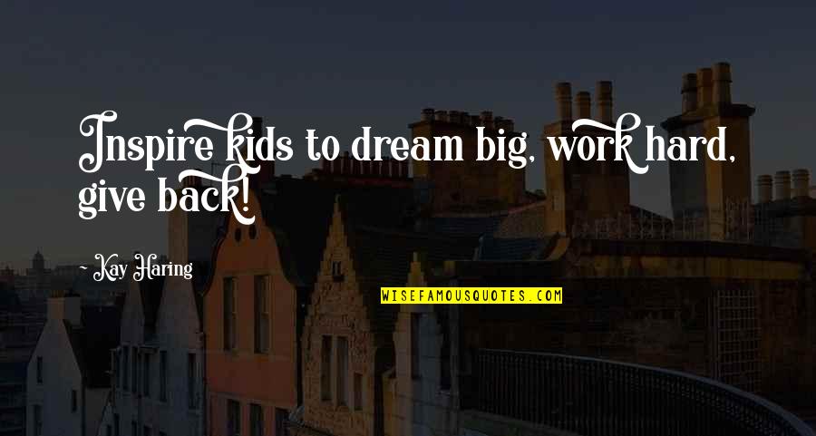 Acting Like Nothing Happened Quotes By Kay Haring: Inspire kids to dream big, work hard, give