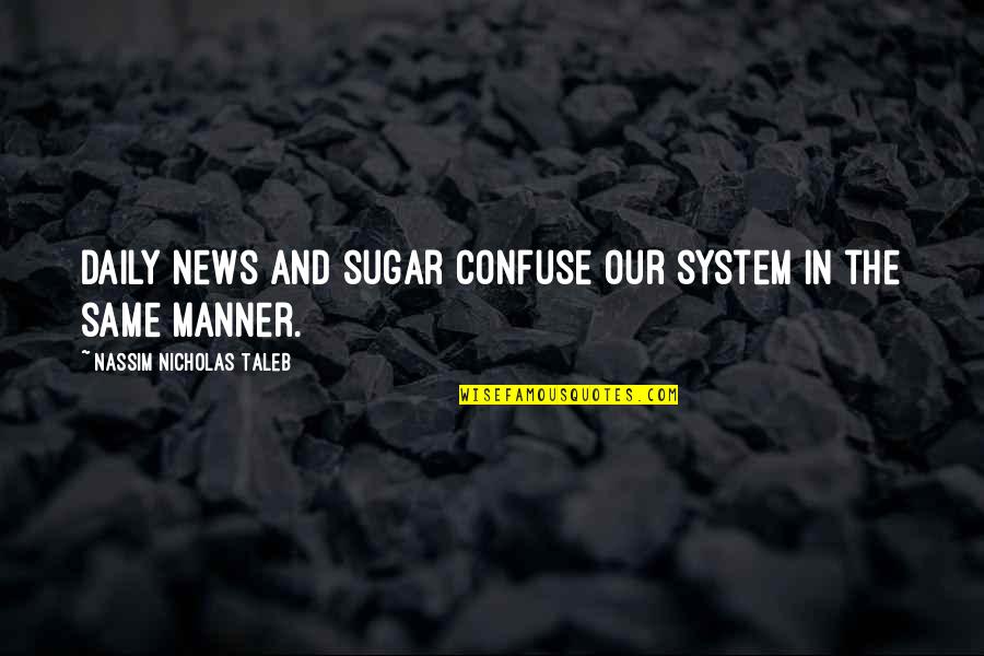 Acting Like Nothing Happened Quotes By Nassim Nicholas Taleb: Daily news and sugar confuse our system in