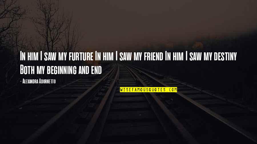 Acting Like You Don't Care Quotes By Alexandra Adornetto: In him I saw my furture In him Acting Like You Don't Care Quotes By Alexandra Adornetto: In him I saw my furture In him