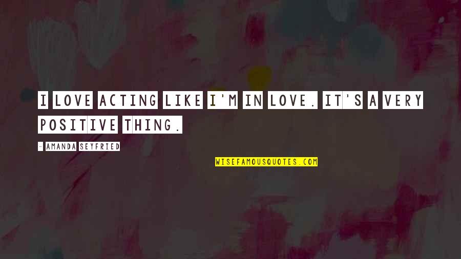 Acting Love Quotes By Amanda Seyfried: I love acting like I'm in love. It's