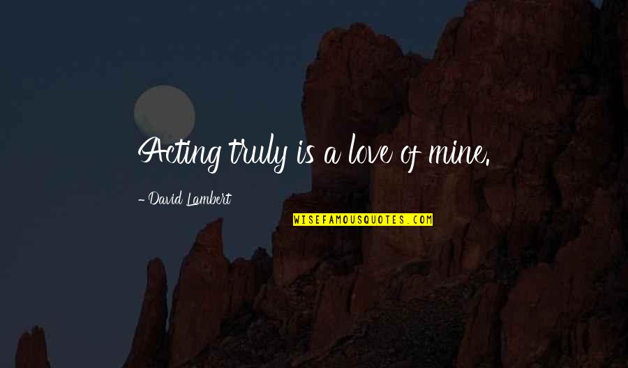 Acting Love Quotes By David Lambert: Acting truly is a love of mine.