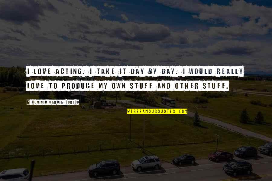 Acting Love Quotes By Dominik Garcia-Lorido: I love acting. I take it day by