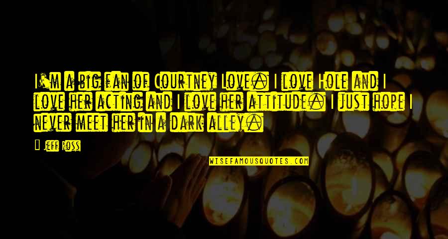 Acting Love Quotes By Jeff Ross: I'm a big fan of Courtney Love. I