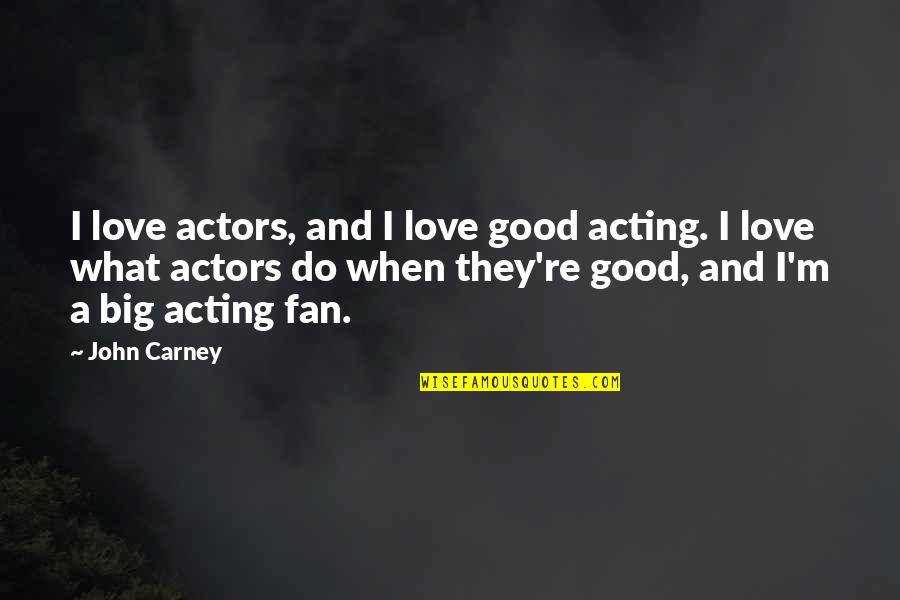 Acting Love Quotes By John Carney: I love actors, and I love good acting.