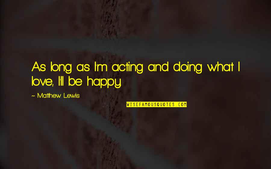 Acting Love Quotes By Matthew Lewis: As long as I'm acting and doing what