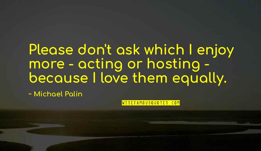 Acting Love Quotes By Michael Palin: Please don't ask which I enjoy more -