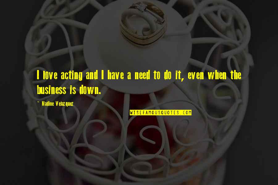 Acting Love Quotes By Nadine Velazquez: I love acting and I have a need