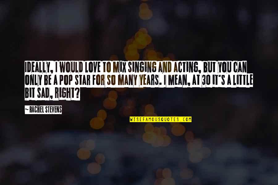 Acting Love Quotes By Rachel Stevens: Ideally, I would love to mix singing and