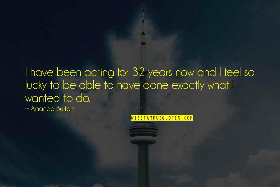Acting Now Quotes By Amanda Burton: I have been acting for 32 years now