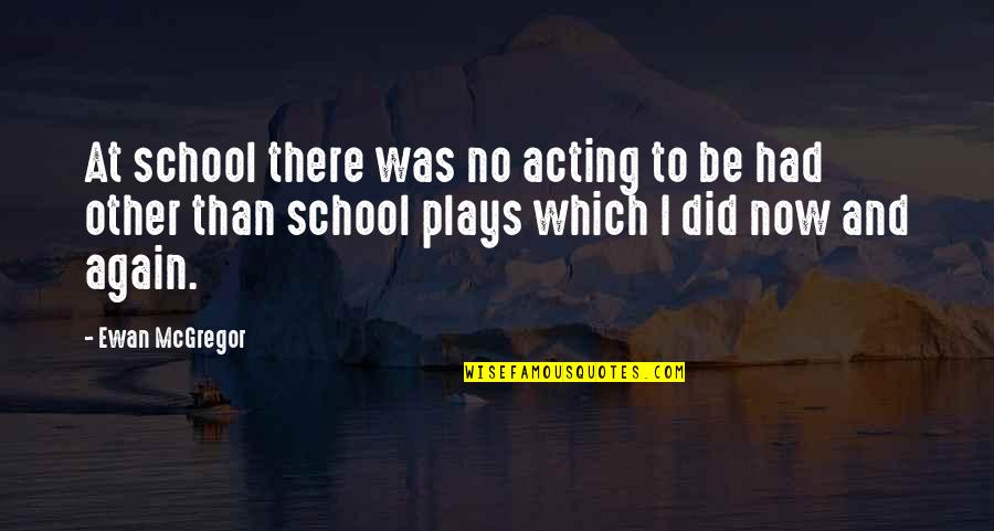 Acting Now Quotes By Ewan McGregor: At school there was no acting to be