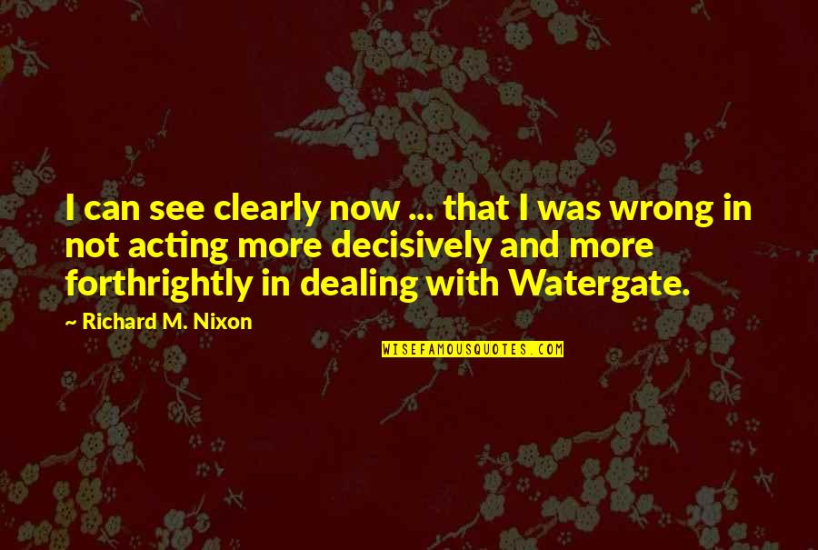 Acting Now Quotes By Richard M. Nixon: I can see clearly now ... that I