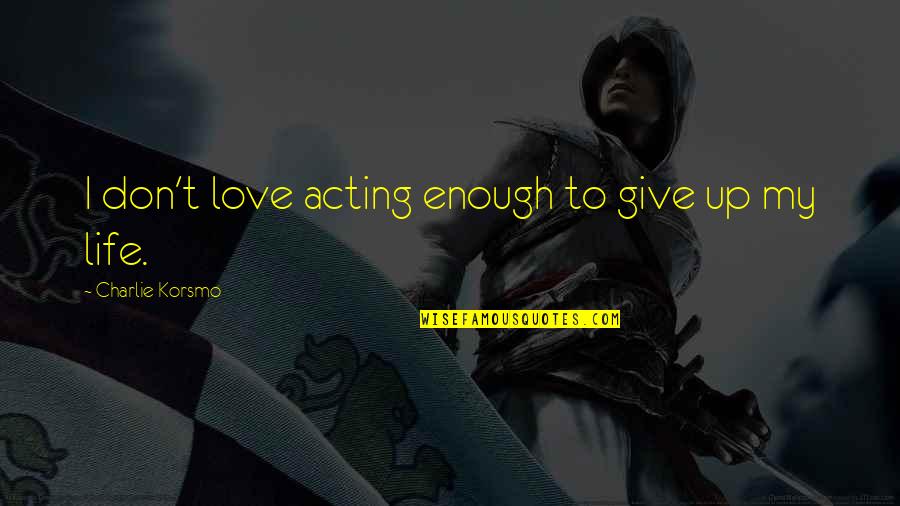 Acting On Love Quotes By Charlie Korsmo: I don't love acting enough to give up