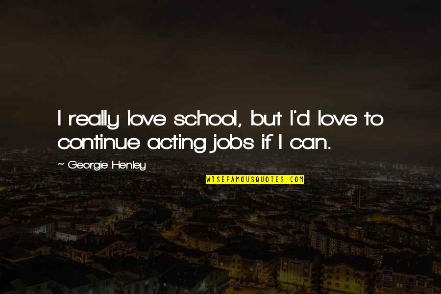 Acting On Love Quotes By Georgie Henley: I really love school, but I'd love to