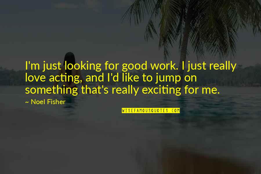 Acting On Love Quotes By Noel Fisher: I'm just looking for good work. I just