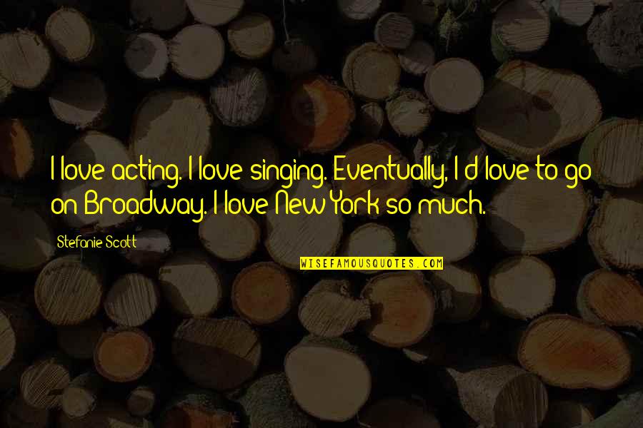 Acting On Love Quotes By Stefanie Scott: I love acting. I love singing. Eventually, I'd