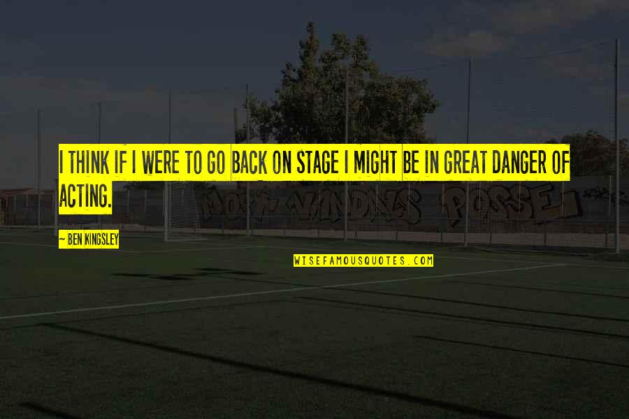 Acting On Stage Quotes By Ben Kingsley: I think if I were to go back