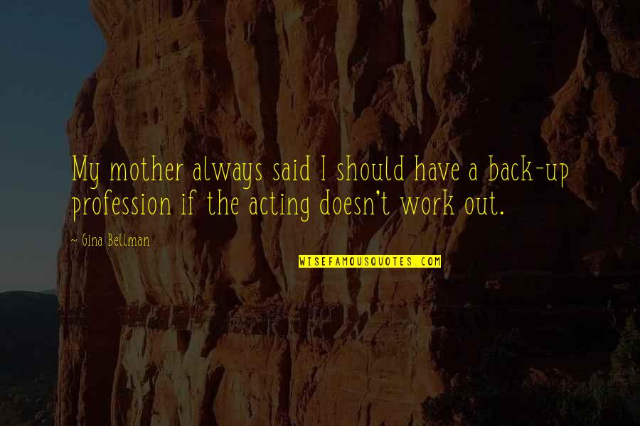 Acting Out Quotes By Gina Bellman: My mother always said I should have a Acting Out Quotes By Gina Bellman: My mother always said I should have a