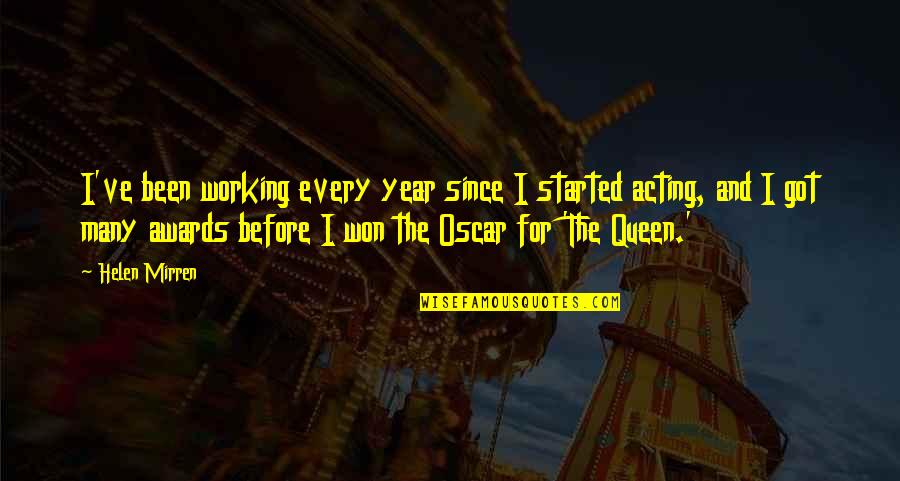 Acting Queen Quotes By Helen Mirren: I've been working every year since I started Acting Queen Quotes By Helen Mirren: I've been working every year since I started