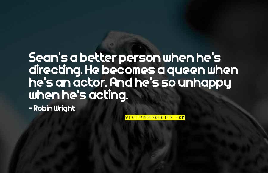Acting Queen Quotes By Robin Wright: Sean's a better person when he's directing. He Acting Queen Quotes By Robin Wright: Sean's a better person when he's directing. He
