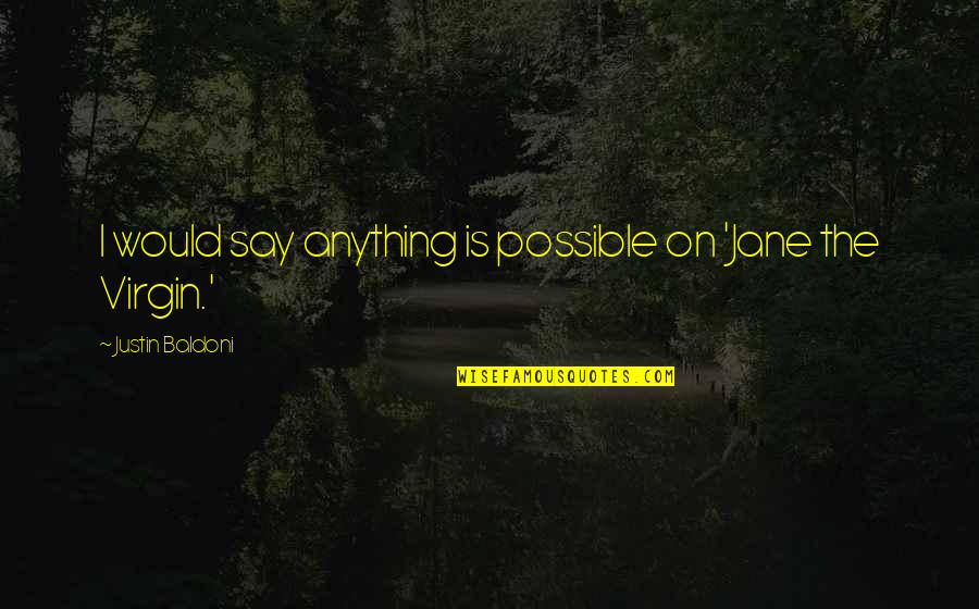 Acting Reacting Quotes By Justin Baldoni: I would say anything is possible on 'Jane Acting Reacting Quotes By Justin Baldoni: I would say anything is possible on 'Jane