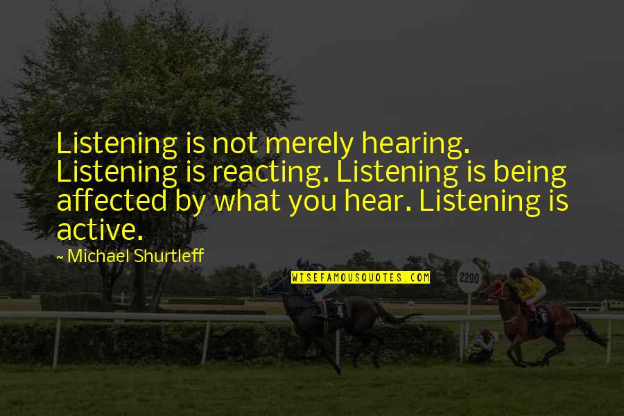 Acting Reacting Quotes By Michael Shurtleff: Listening is not merely hearing. Listening is reacting. Acting Reacting Quotes By Michael Shurtleff: Listening is not merely hearing. Listening is reacting.